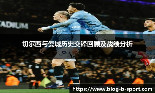 切尔西与曼城历史交锋回顾及战绩分析