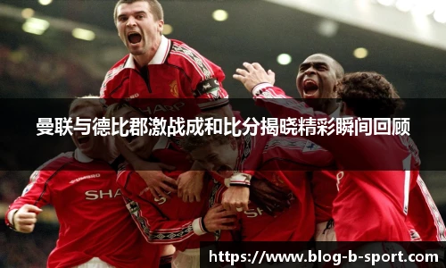 曼联与德比郡激战成和比分揭晓精彩瞬间回顾