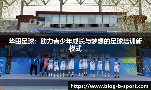 华田足球：助力青少年成长与梦想的足球培训新模式