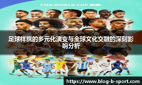 足球样貌的多元化演变与全球文化交融的深刻影响分析